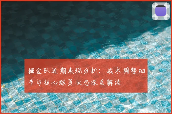 掘金队近期表现分析：战术调整细节与核心球员状态深度解读