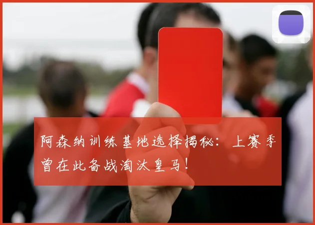 阿森纳训练基地选择揭秘：上赛季曾在此备战淘汰皇马！