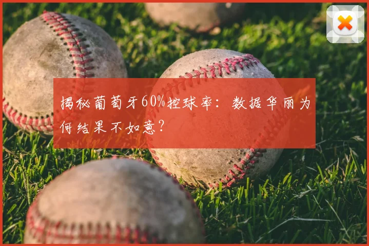 揭秘葡萄牙60%控球率：数据华丽为何结果不如意？
