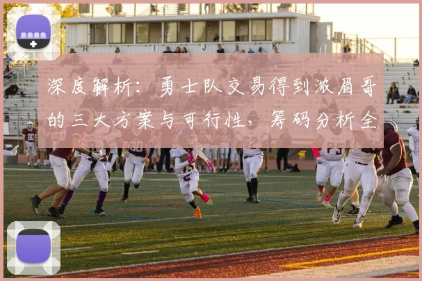 深度解析：勇士队交易得到浓眉哥的三大方案与可行性，筹码分析全解读
