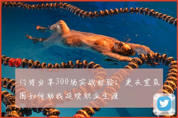 门将分享300场实战经验：更衣室氛围如何助我延续职业生涯
