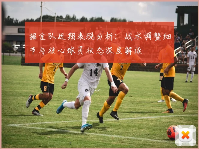 掘金队近期表现分析：战术调整细节与核心球员状态深度解读