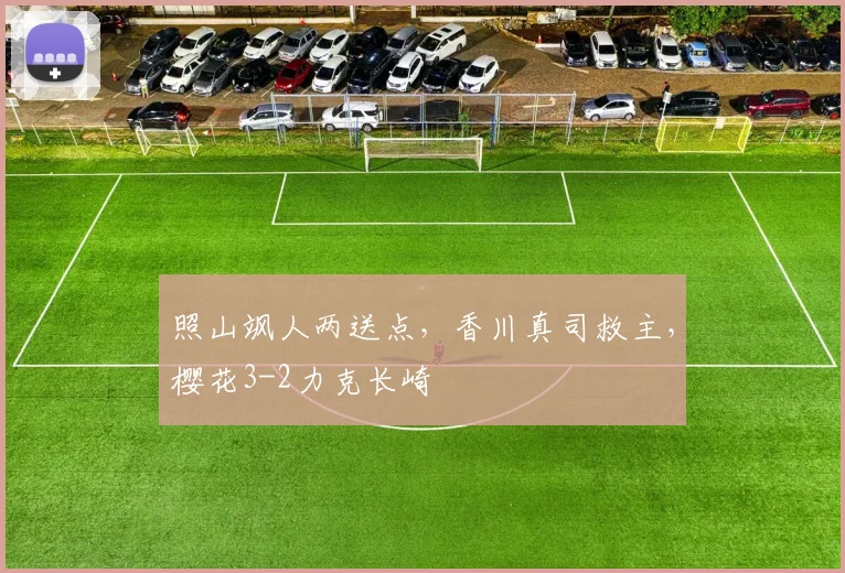 照山飒人两送点,香川真司救主,樱花3-2力克长崎