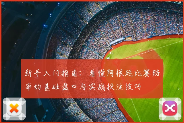 新手入门指南：看懂阿根廷比赛赔率的基础盘口与实战投注技巧