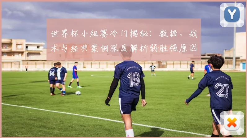 世界杯小组赛冷门揭秘：数据、战术与经典案例深度解析弱胜强原因