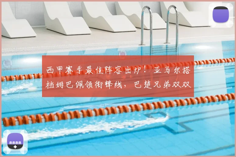 西甲赛季最佳阵容出炉！亚马尔搭档姆巴佩领衔锋线，巴楚兄弟双双入选引热议